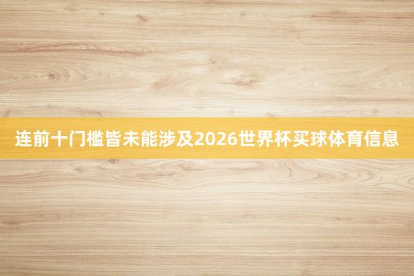 连前十门槛皆未能涉及2026世界杯买球体育信息