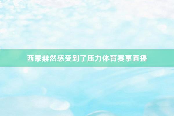 西蒙赫然感受到了压力体育赛事直播
