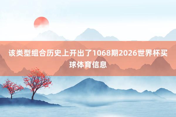 该类型组合历史上开出了1068期2026世界杯买球体育信息
