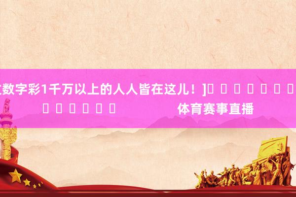 中过数字彩1千万以上的人人皆在这儿！]															                体育赛事直播