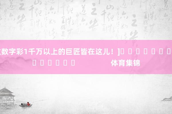 中过数字彩1千万以上的巨匠皆在这儿！]															                体育集锦