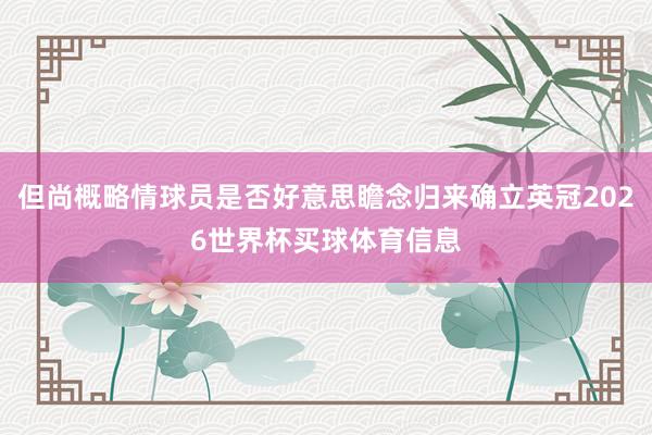 但尚概略情球员是否好意思瞻念归来确立英冠2026世界杯买球体育信息