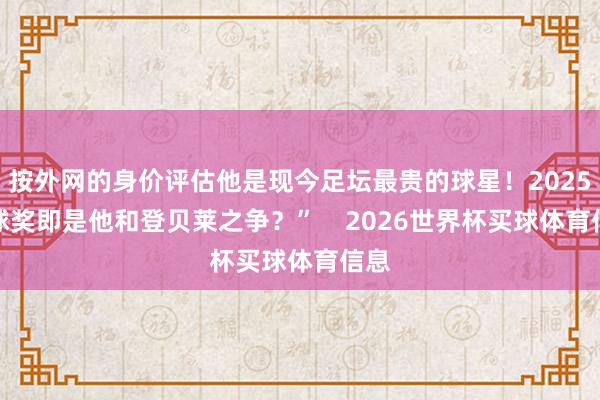 按外网的身价评估他是现今足坛最贵的球星！2025金球奖即是他和登贝莱之争？”    2026世界杯买球体育信息