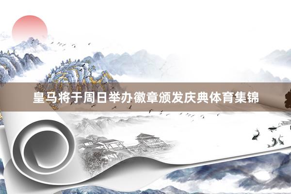 皇马将于周日举办徽章颁发庆典体育集锦