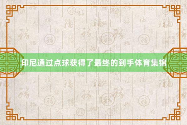印尼通过点球获得了最终的到手体育集锦