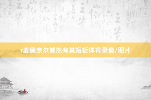 r麦康奈尔诚然有其短板体育录像/图片