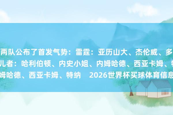 两队公布了首发气势：雷霆：亚历山大、杰伦威、多特、切特、哈滕步碾儿者：哈利伯顿、内史小姐、内姆哈德、西亚卡姆、特纳    2026世界杯买球体育信息