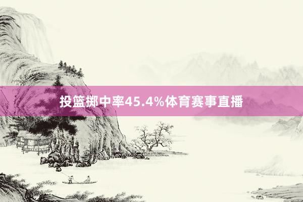 投篮掷中率45.4%体育赛事直播