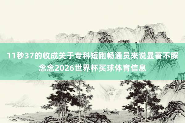 11秒37的收成关于专科短跑畅通员来说显著不睬念念2026世界杯买球体育信息