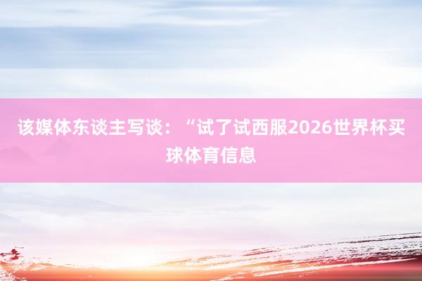 该媒体东谈主写谈:“试了试西服2026世界杯买球体育信息