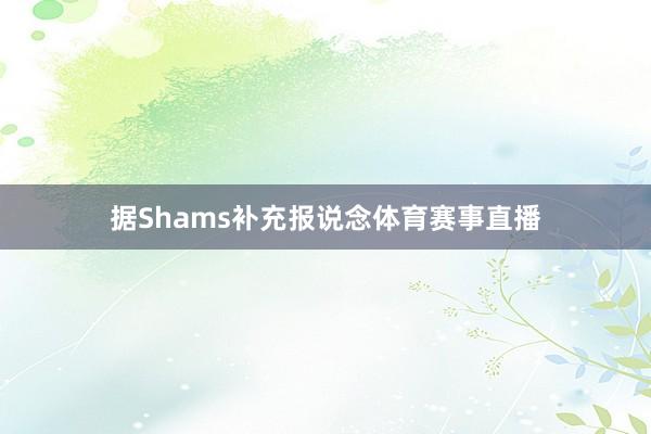 据Shams补充报说念体育赛事直播