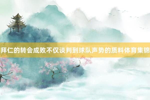 拜仁的转会成败不仅谈判到球队声势的质料体育集锦