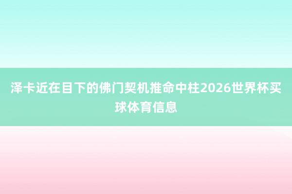 泽卡近在目下的佛门契机推命中柱2026世界杯买球体育信息