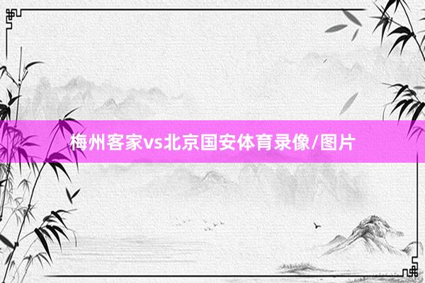 梅州客家vs北京国安体育录像/图片