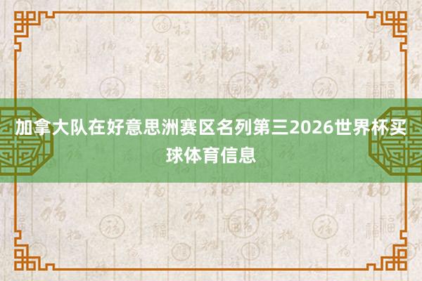 加拿大队在好意思洲赛区名列第三2026世界杯买球体育信息