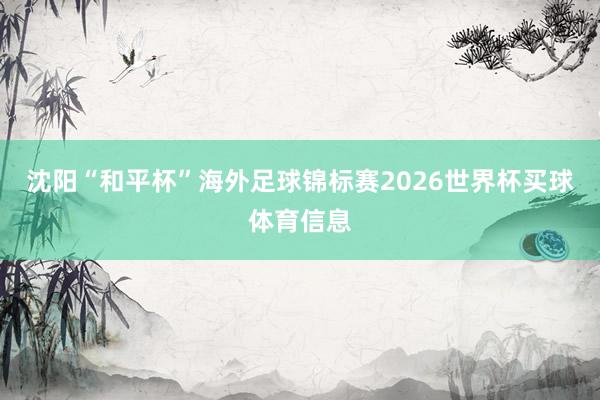 沈阳“和平杯”海外足球锦标赛2026世界杯买球体育信息
