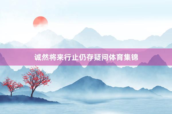 诚然将来行止仍存疑问体育集锦
