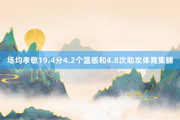 场均孝敬19.4分4.2个篮板和4.8次助攻体育集锦