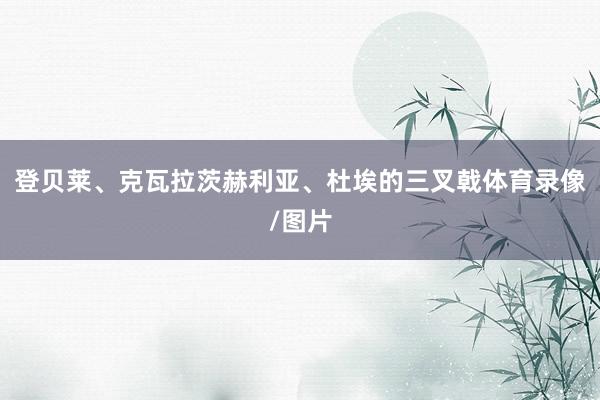 登贝莱、克瓦拉茨赫利亚、杜埃的三叉戟体育录像/图片