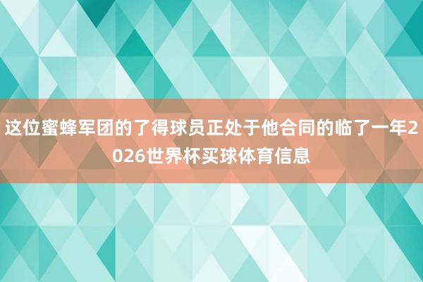 这位蜜蜂军团的了得球员正处于他合同的临了一年2026世界杯买球体育信息