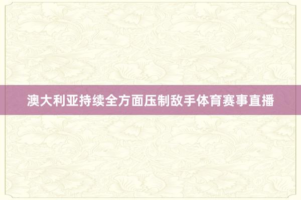 澳大利亚持续全方面压制敌手体育赛事直播