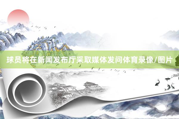 球员将在新闻发布厅采取媒体发问体育录像/图片