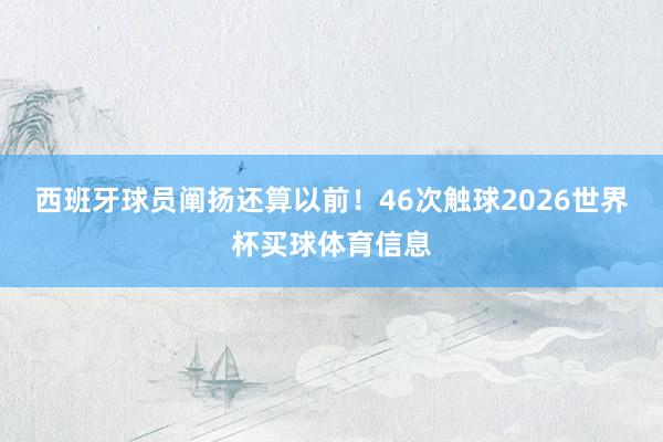 西班牙球员阐扬还算以前！46次触球2026世界杯买球体育信息