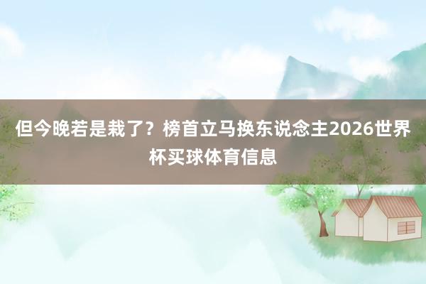 但今晚若是栽了？榜首立马换东说念主2026世界杯买球体育信息