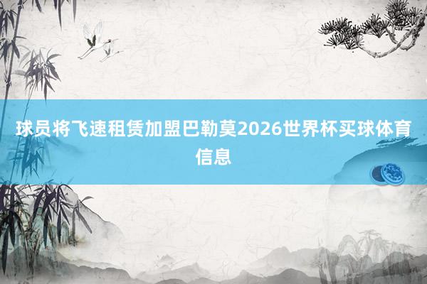 球员将飞速租赁加盟巴勒莫2026世界杯买球体育信息
