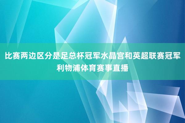比赛两边区分是足总杯冠军水晶宫和英超联赛冠军利物浦体育赛事直播