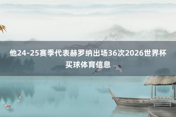 他24-25赛季代表赫罗纳出场36次2026世界杯买球体育信息