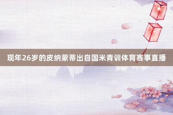现年26岁的皮纳蒙蒂出自国米青训体育赛事直播