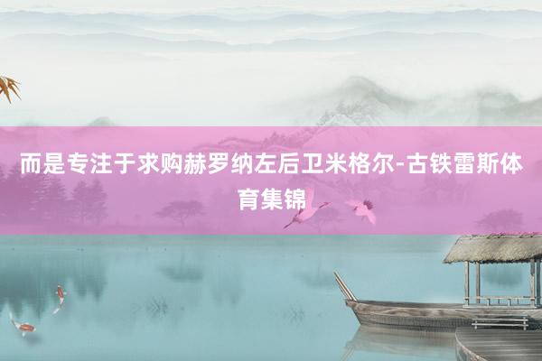 而是专注于求购赫罗纳左后卫米格尔-古铁雷斯体育集锦