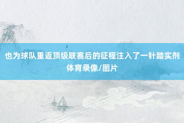 也为球队重返顶级联赛后的征程注入了一针踏实剂体育录像/图片