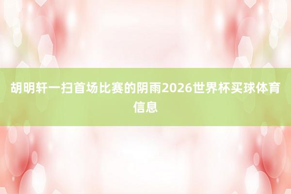 胡明轩一扫首场比赛的阴雨2026世界杯买球体育信息
