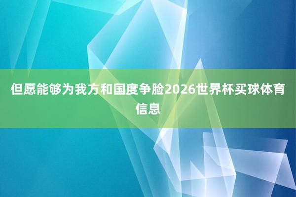 但愿能够为我方和国度争脸2026世界杯买球体育信息