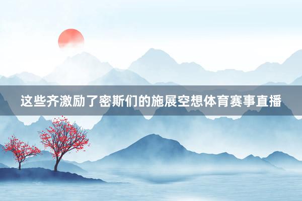 这些齐激励了密斯们的施展空想体育赛事直播