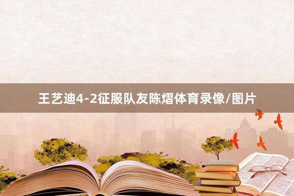 王艺迪4-2征服队友陈熠体育录像/图片