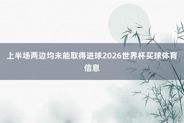 上半场两边均未能取得进球2026世界杯买球体育信息