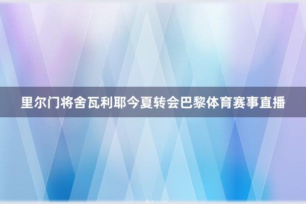 里尔门将舍瓦利耶今夏转会巴黎体育赛事直播