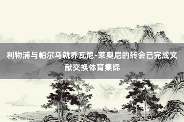 利物浦与帕尔马就乔瓦尼-莱奥尼的转会已完成文献交换体育集锦