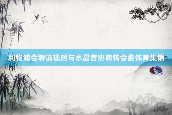 利物浦会聘请现时与水晶宫协商转会费体育集锦