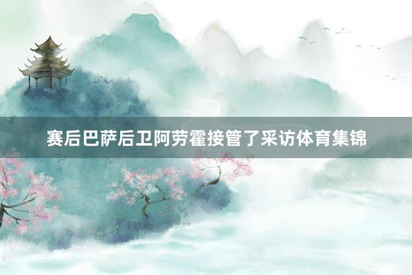 赛后巴萨后卫阿劳霍接管了采访体育集锦