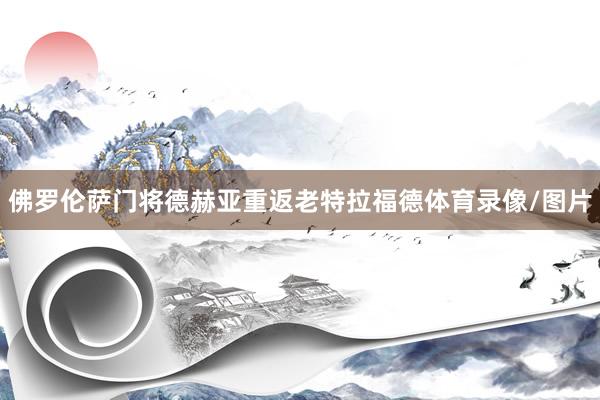 佛罗伦萨门将德赫亚重返老特拉福德体育录像/图片