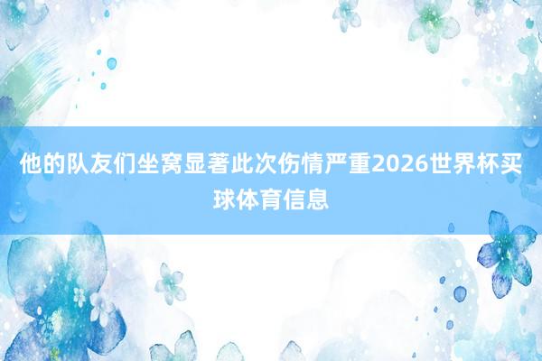 他的队友们坐窝显著此次伤情严重2026世界杯买球体育信息