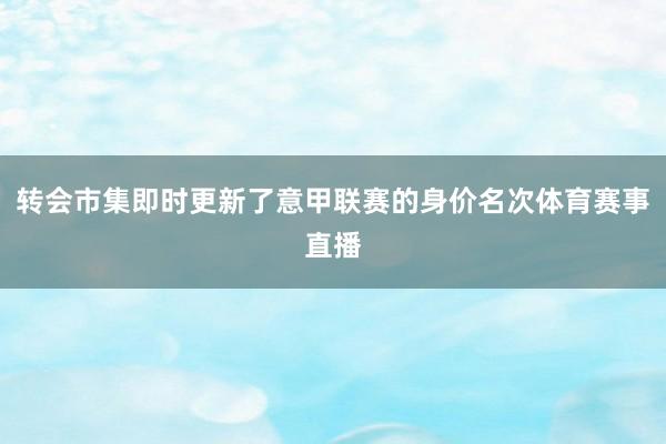转会市集即时更新了意甲联赛的身价名次体育赛事直播