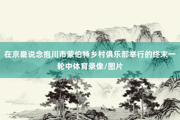 在京畿说念抱川市蒙伯特乡村俱乐部举行的终末一轮中体育录像/图片