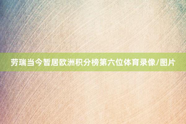 劳瑞当今暂居欧洲积分榜第六位体育录像/图片