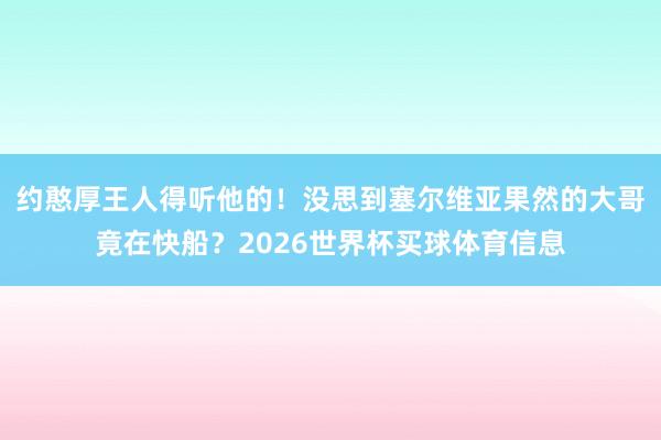约憨厚王人得听他的！没思到塞尔维亚果然的大哥竟在快船？2026世界杯买球体育信息