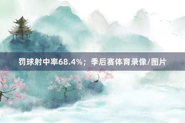罚球射中率68.4%；季后赛体育录像/图片